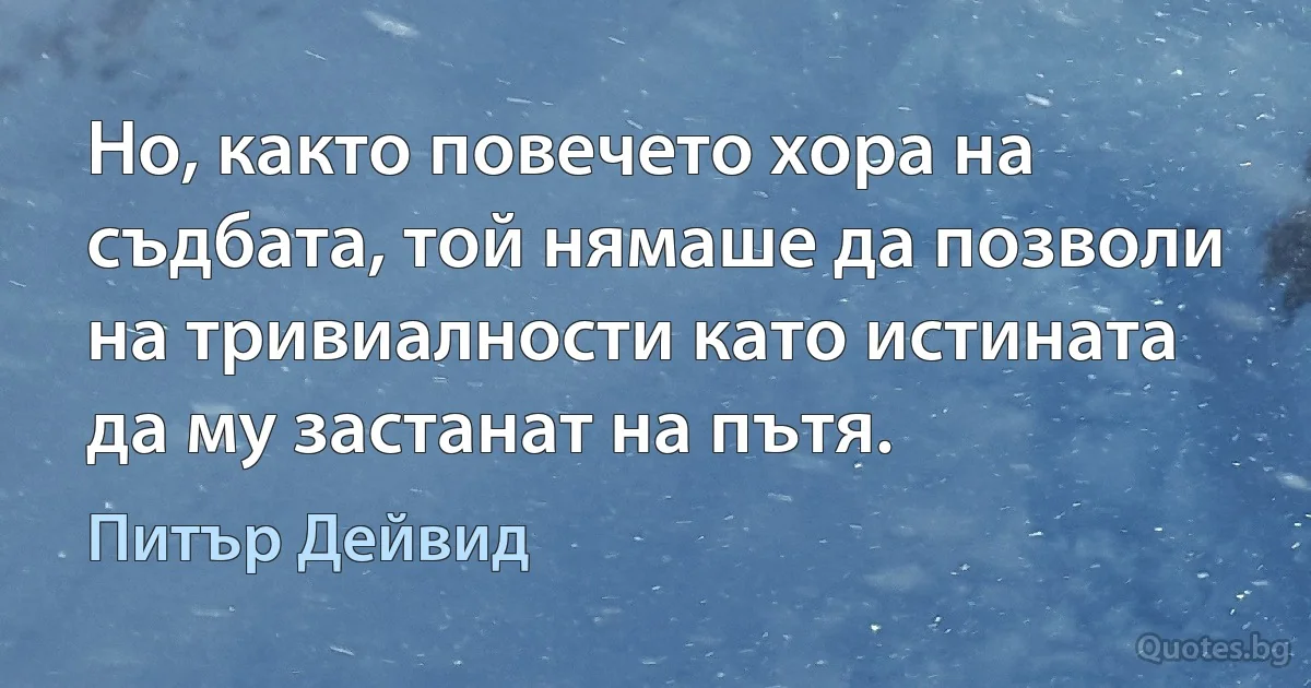 Но, както повечето хора на съдбата, той нямаше да позволи на тривиалности като истината да му застанат на пътя. (Питър Дейвид)