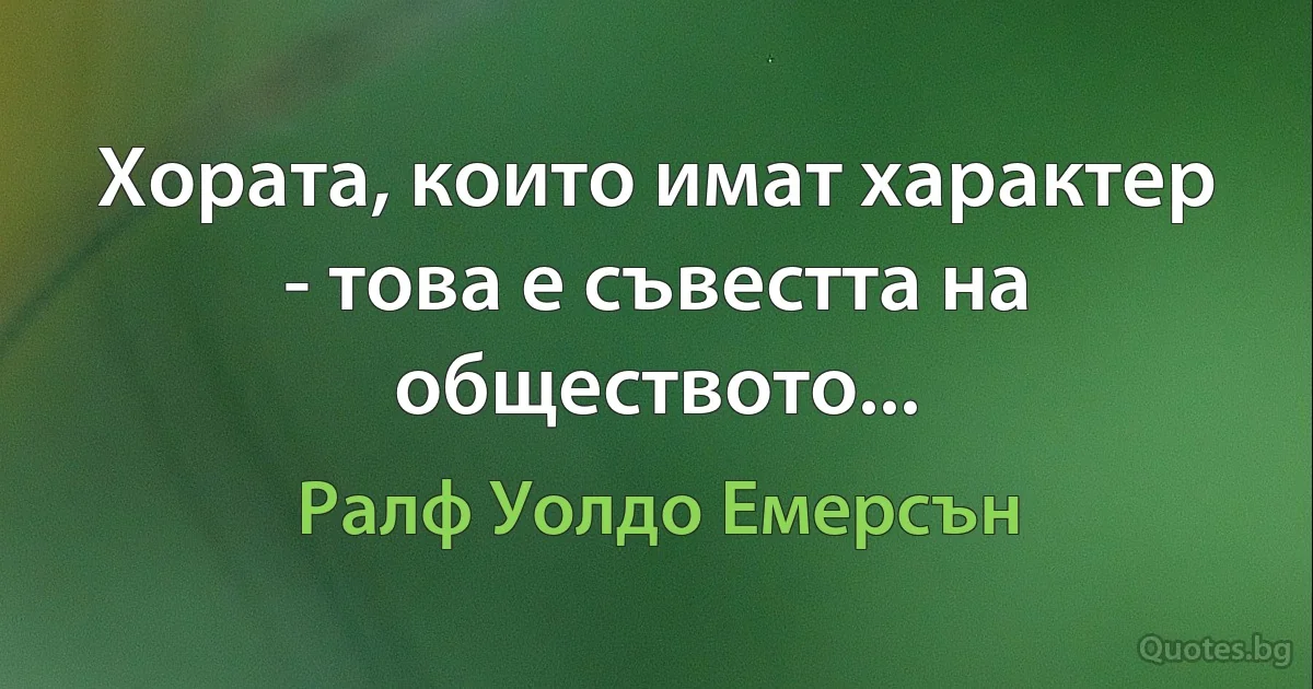 Хората, които имат характер - това е съвестта на обществото... (Ралф Уолдо Емерсън)