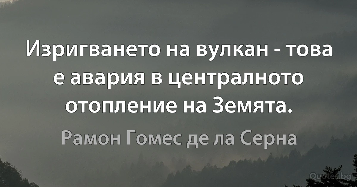 Изригването на вулкан - това е авария в централното отопление на Земята. (Рамон Гомес де ла Серна)