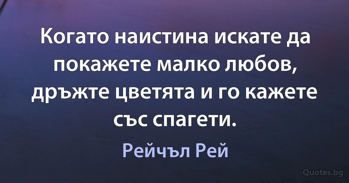 Когато наистина искате да покажете малко любов, дръжте цветята и го кажете със спагети. (Рейчъл Рей)