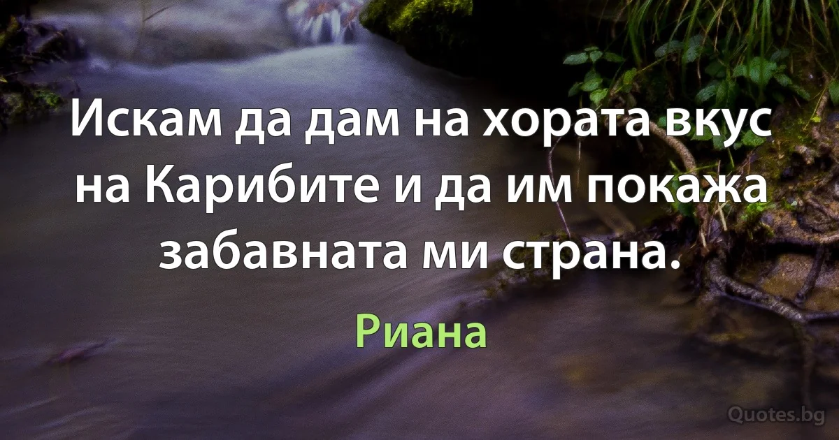 Искам да дам на хората вкус на Карибите и да им покажа забавната ми страна. (Риана)