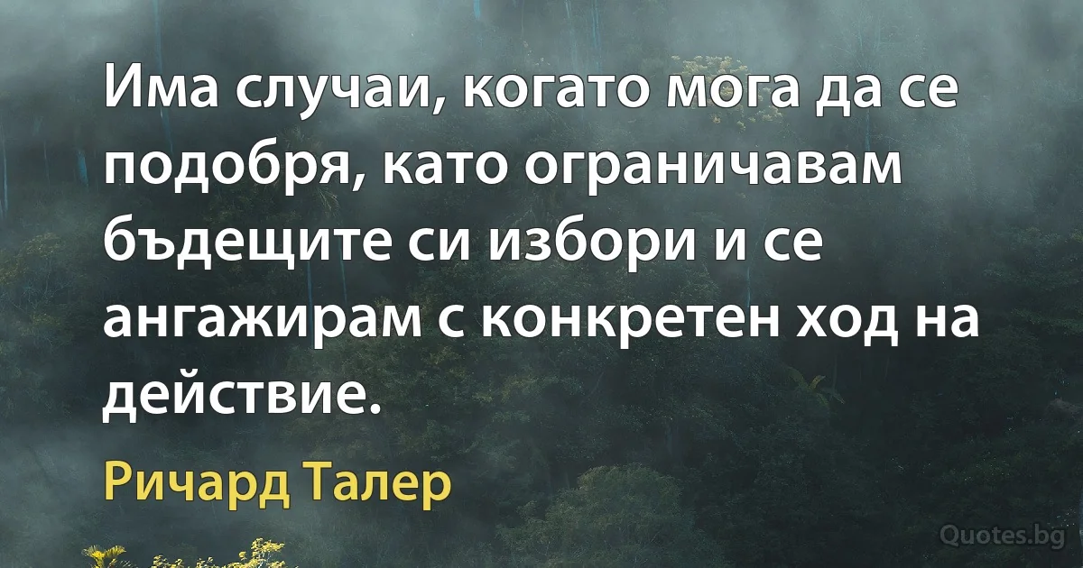 Има случаи, когато мога да се подобря, като ограничавам бъдещите си избори и се ангажирам с конкретен ход на действие. (Ричард Талер)