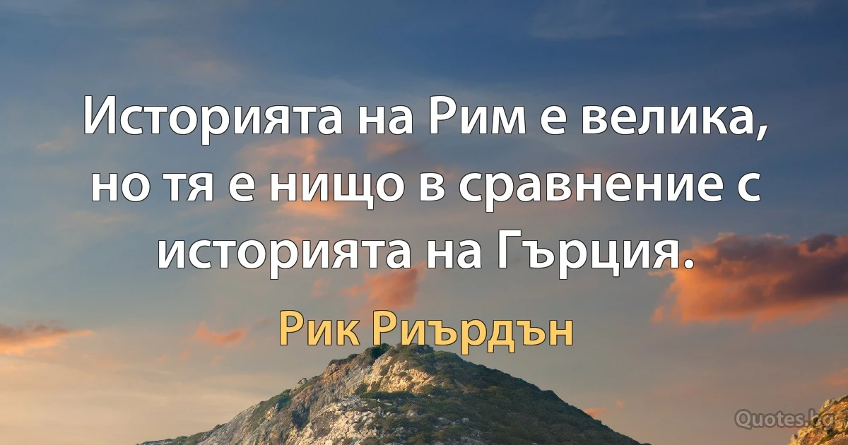 Историята на Рим е велика, но тя е нищо в сравнение с историята на Гърция. (Рик Риърдън)