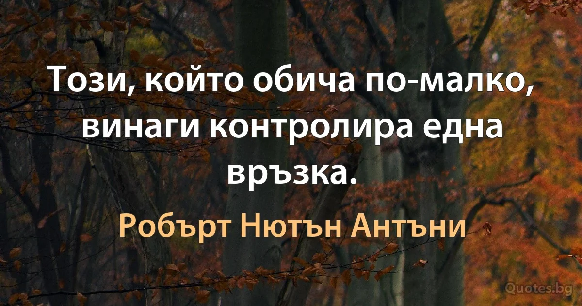 Този, който обича по-малко, винаги контролира една връзка. (Робърт Нютън Антъни)