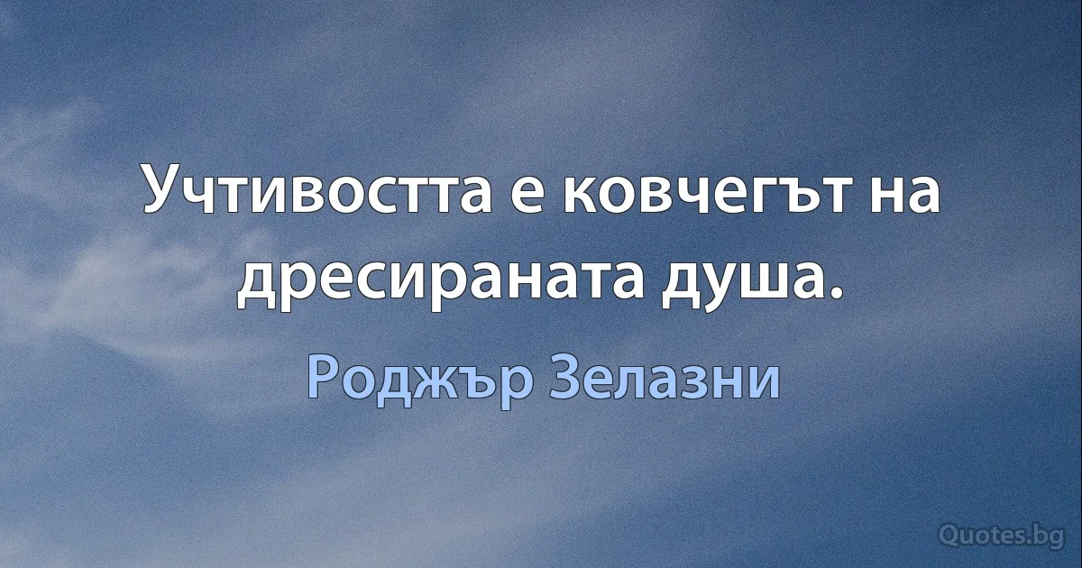 Учтивостта е ковчегът на дресираната душа. (Роджър Зелазни)