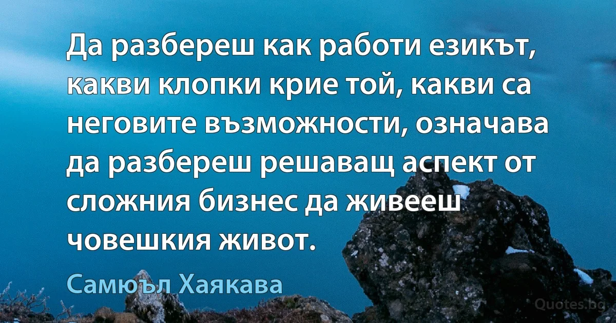 Да разбереш как работи езикът, какви клопки крие той, какви са неговите възможности, означава да разбереш решаващ аспект от сложния бизнес да живееш човешкия живот. (Самюъл Хаякава)