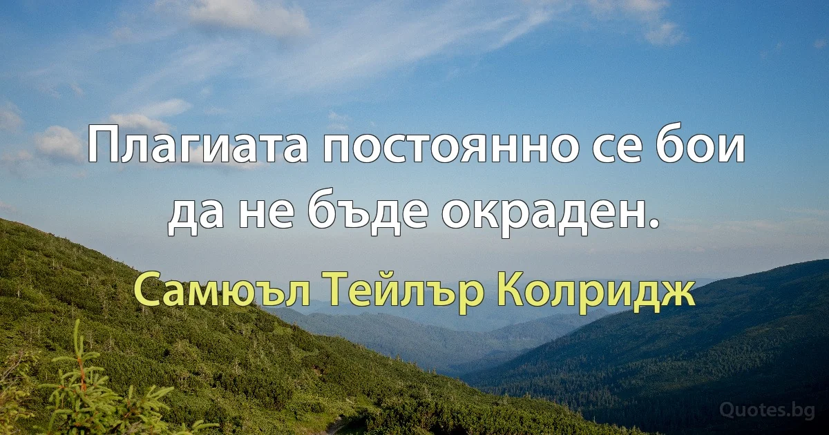 Плагиата постоянно се бои да не бъде окраден. (Самюъл Тейлър Колридж)