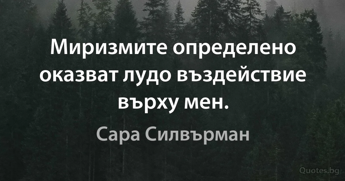 Миризмите определено оказват лудо въздействие върху мен. (Сара Силвърман)