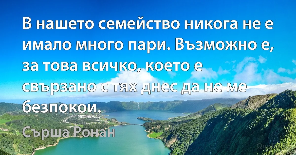 В нашето семейство никога не е имало много пари. Възможно е, за това всичко, което е свързано с тях днес да не ме безпокои. (Сърша Ронан)