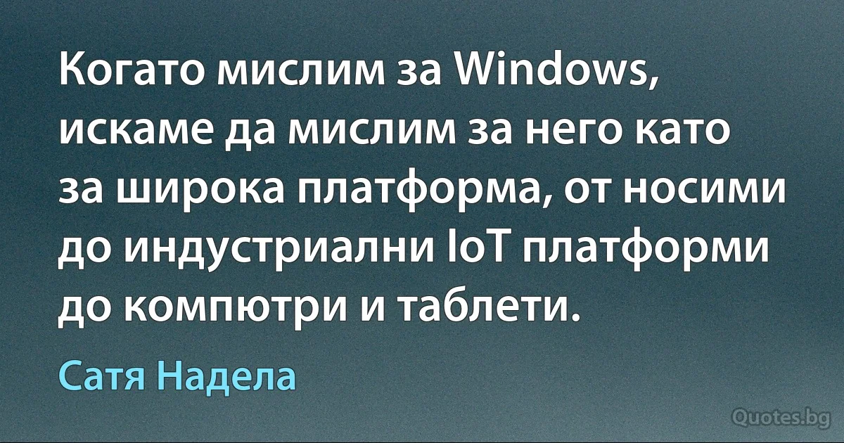 Когато мислим за Windows, искаме да мислим за него като за широка платформа, от носими до индустриални IoT платформи до компютри и таблети. (Сатя Надела)