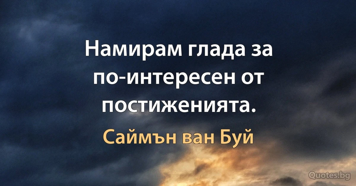 Намирам глада за по-интересен от постиженията. (Саймън ван Буй)