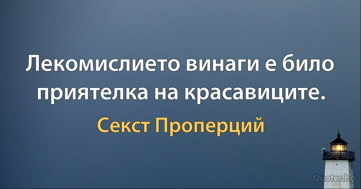 Лекомислието винаги е било приятелка на красавиците. (Секст Проперций)