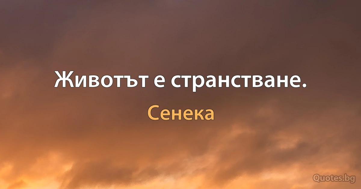 Животът е странстване. (Сенека)