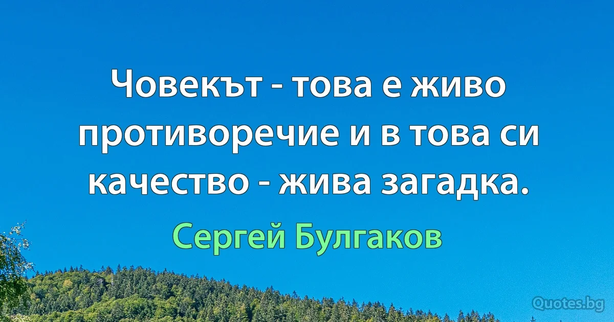 Човекът - това е живо противоречие и в това си качество - жива загадка. (Сергей Булгаков)