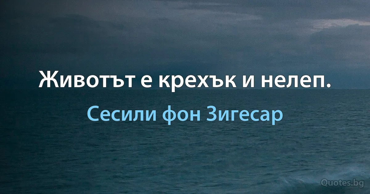 Животът е крехък и нелеп. (Сесили фон Зигесар)