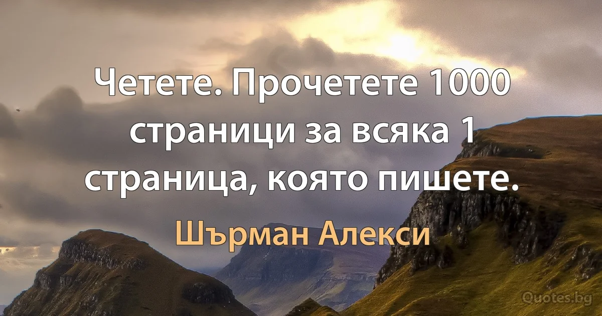 Четете. Прочетете 1000 страници за всяка 1 страница, която пишете. (Шърман Алекси)