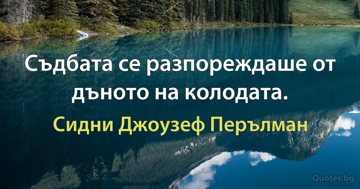 Съдбата се разпореждаше от дъното на колодата. (Сидни Джоузеф Перълман)