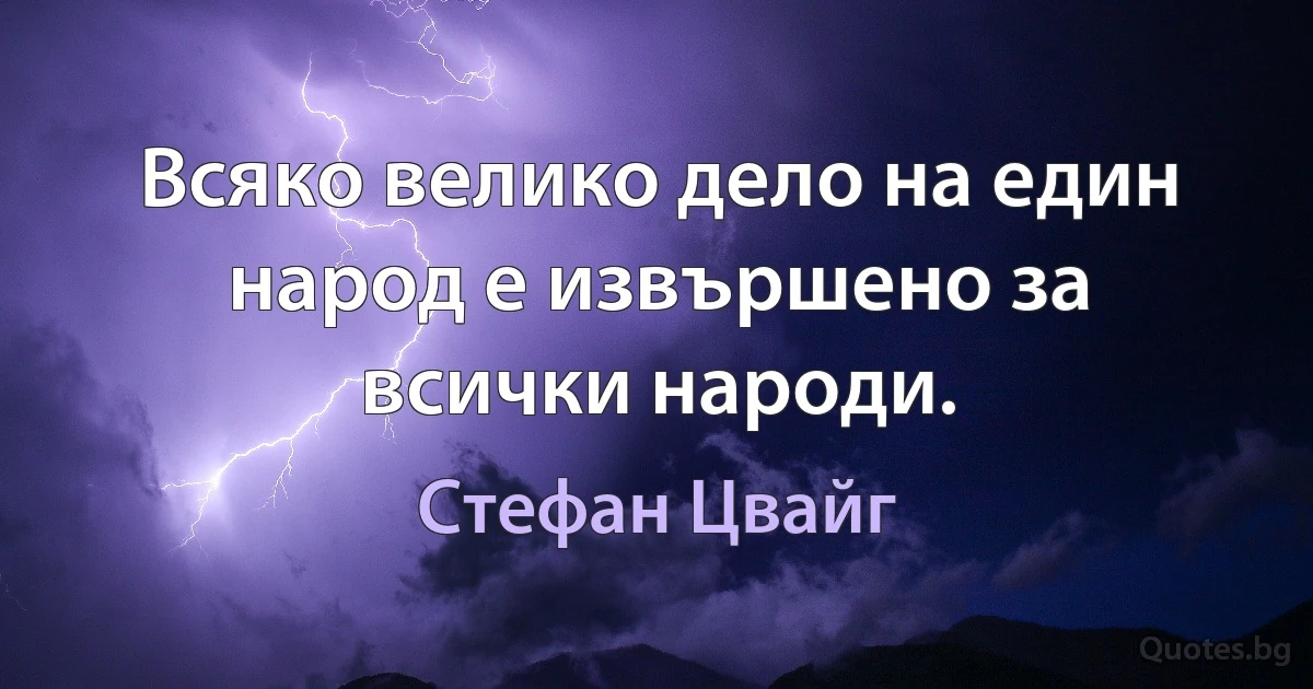 Всяко велико дело на един народ е извършено за всички народи. (Стефан Цвайг)