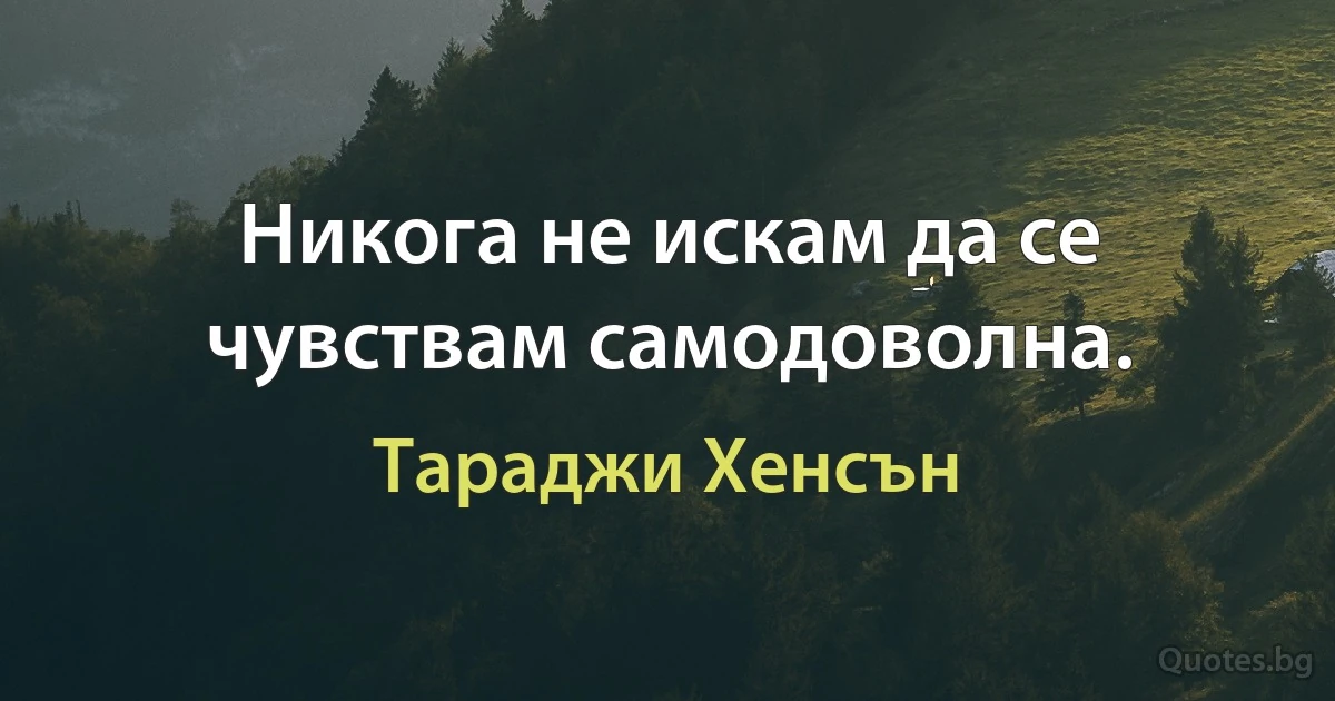 Никога не искам да се чувствам самодоволна. (Тараджи Хенсън)