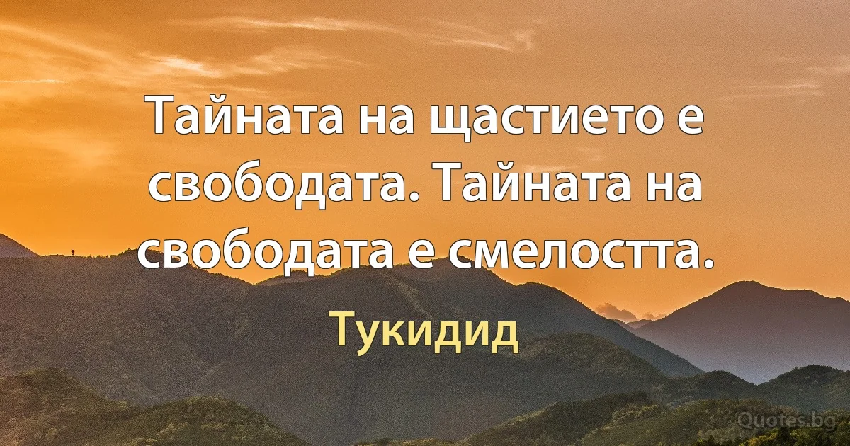 Тайната на щастието е свободата. Тайната на свободата е смелостта. (Тукидид)