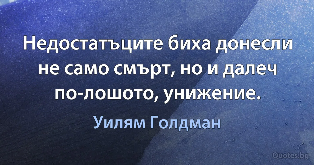 Недостатъците биха донесли не само смърт, но и далеч по-лошото, унижение. (Уилям Голдман)