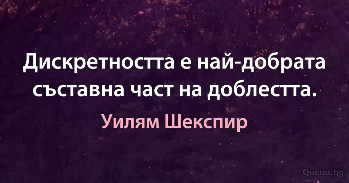 Дискретността е най-добрата съставна част на доблестта. (Уилям Шекспир)