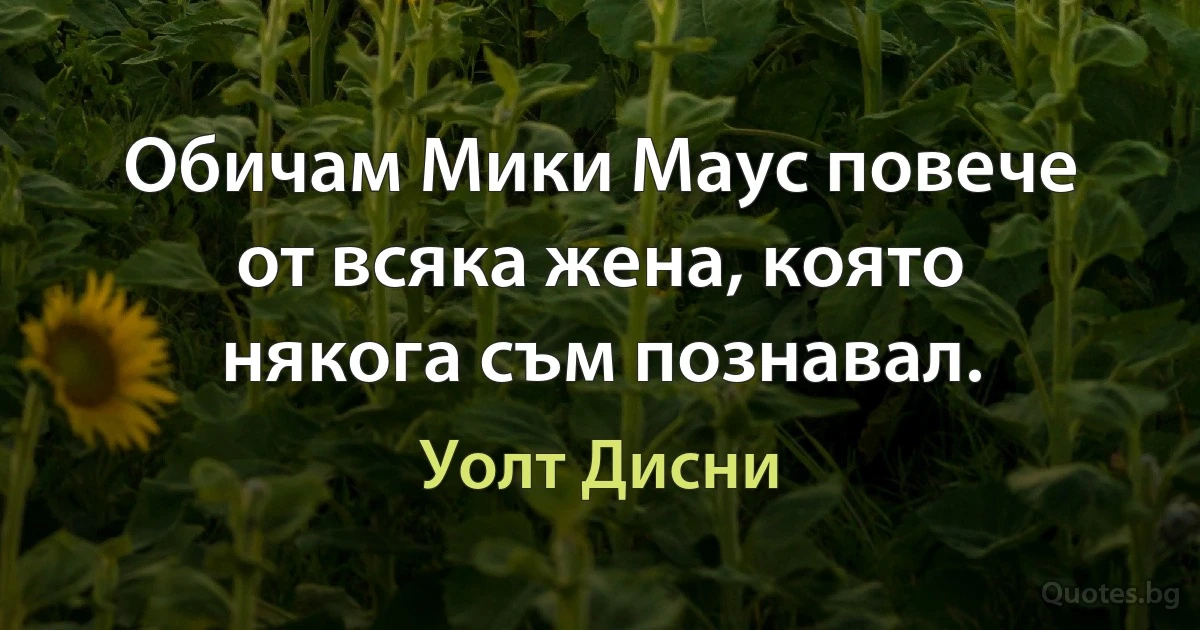 Обичам Мики Маус повече от всяка жена, която някога съм познавал. (Уолт Дисни)