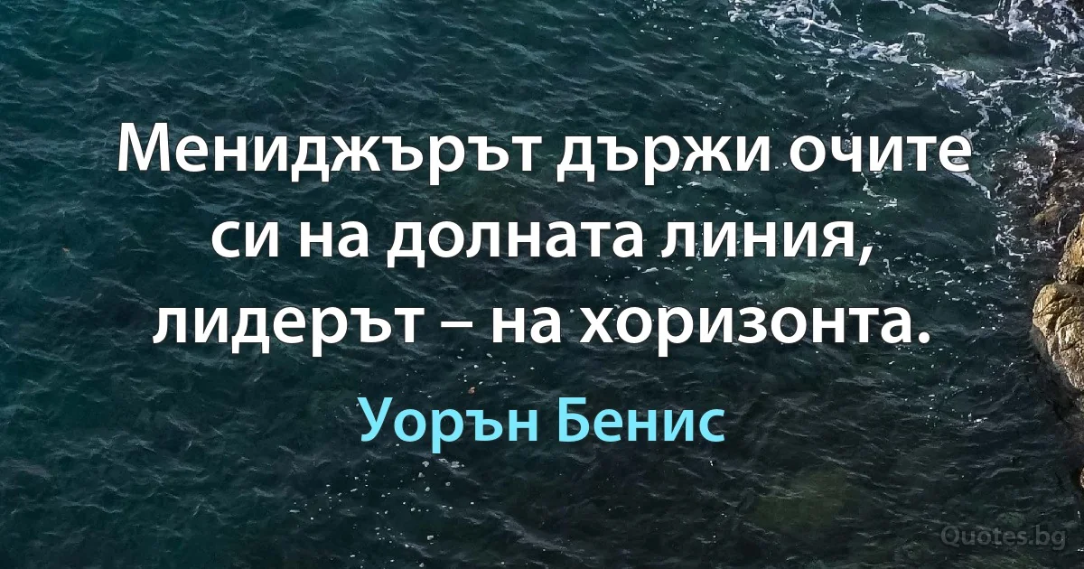 Мениджърът държи очите си на долната линия, лидерът – на хоризонта. (Уорън Бенис)