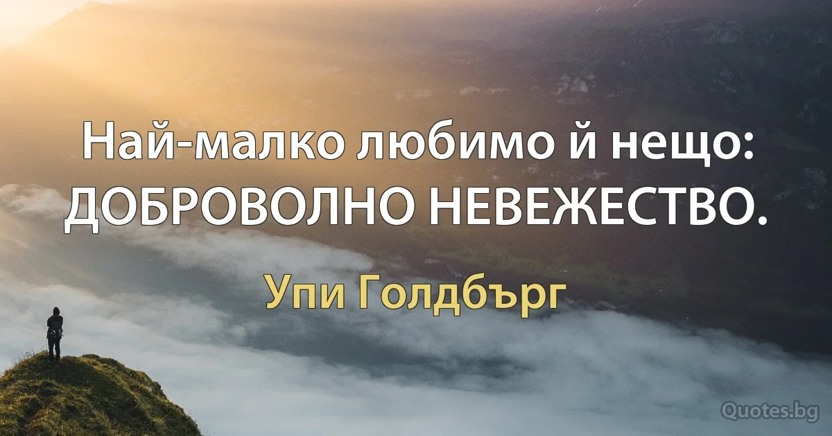 Най-малко любимо й нещо: ДОБРОВОЛНО НЕВЕЖЕСТВО. (Упи Голдбърг)