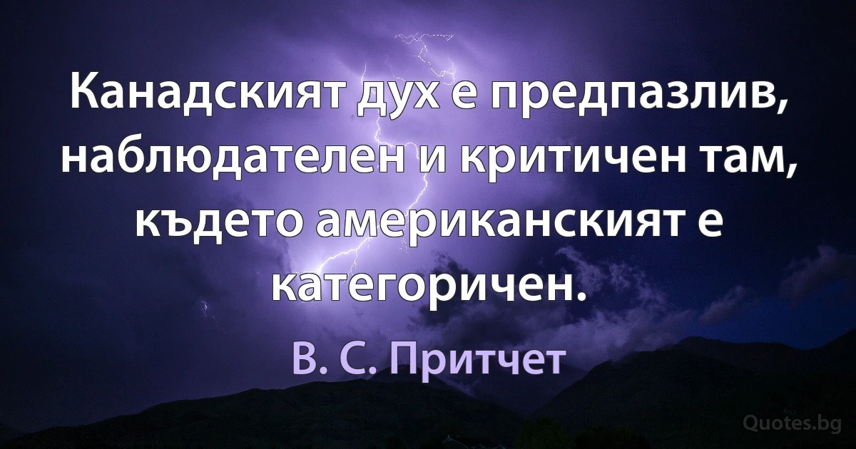 Канадският дух е предпазлив, наблюдателен и критичен там, където американският е категоричен. (В. С. Притчет)