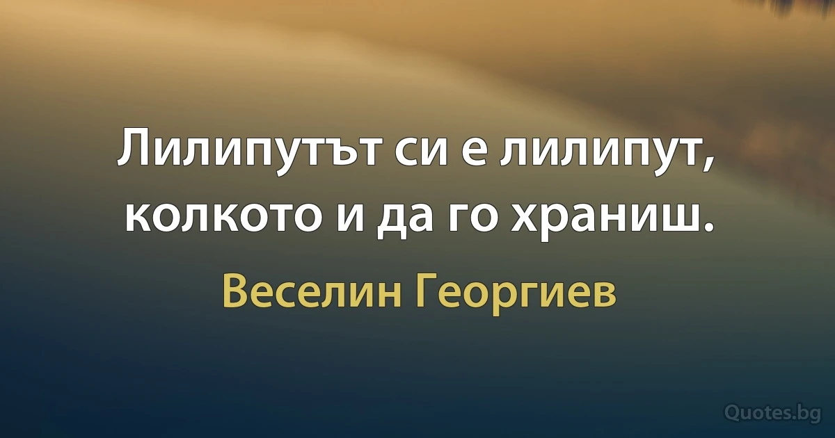 Лилипутът си е лилипут, колкото и да го храниш. (Веселин Георгиев)