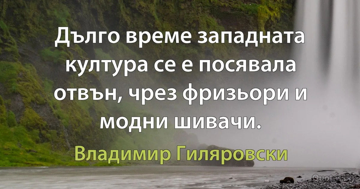 Дълго време западната култура се е посявала отвън, чрез фризьори и модни шивачи. (Владимир Гиляровски)