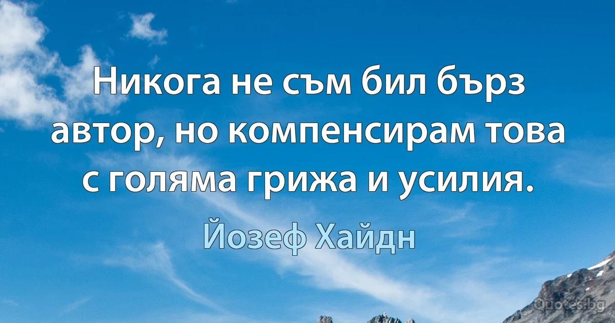 Никога не съм бил бърз автор, но компенсирам това с голяма грижа и усилия. (Йозеф Хайдн)