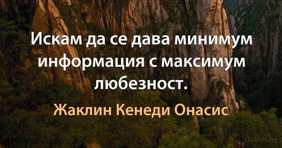 Искам да се дава минимум информация с максимум любезност. (Жаклин Кенеди Онасис)