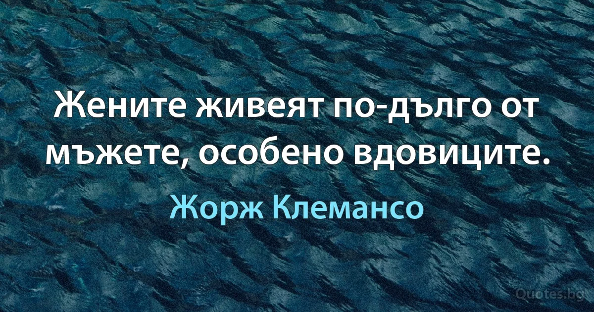 Жените живеят по-дълго от мъжете, особено вдовиците. (Жорж Клемансо)