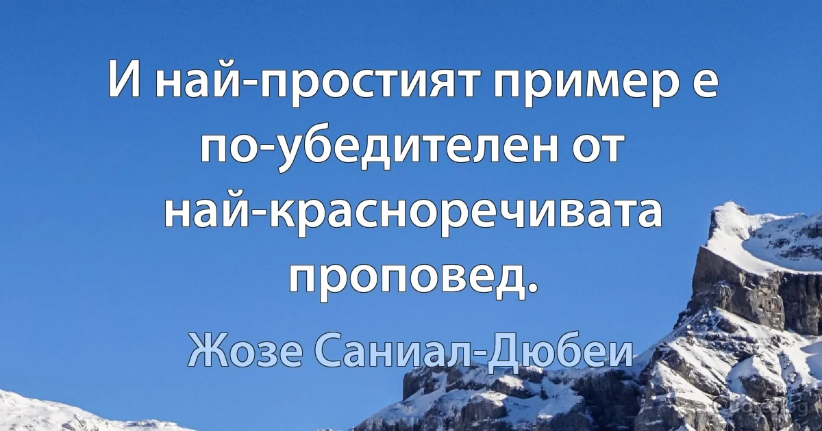 И най-простият пример е по-убедителен от най-красноречивата проповед. (Жозе Саниал-Дюбеи)