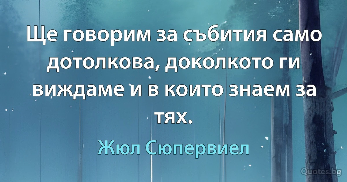 Ще говорим за събития само дотолкова, доколкото ги виждаме и в които знаем за тях. (Жюл Сюпервиел)