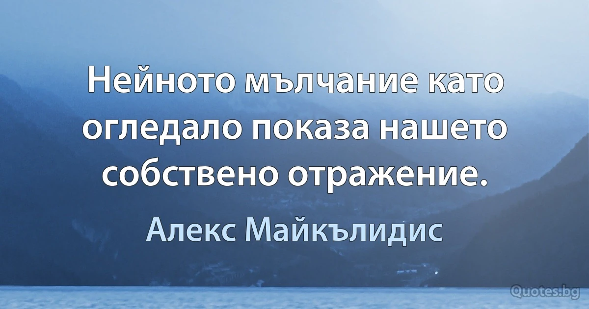 Нейното мълчание като огледало показа нашето собствено отражение. (Алекс Майкълидис)