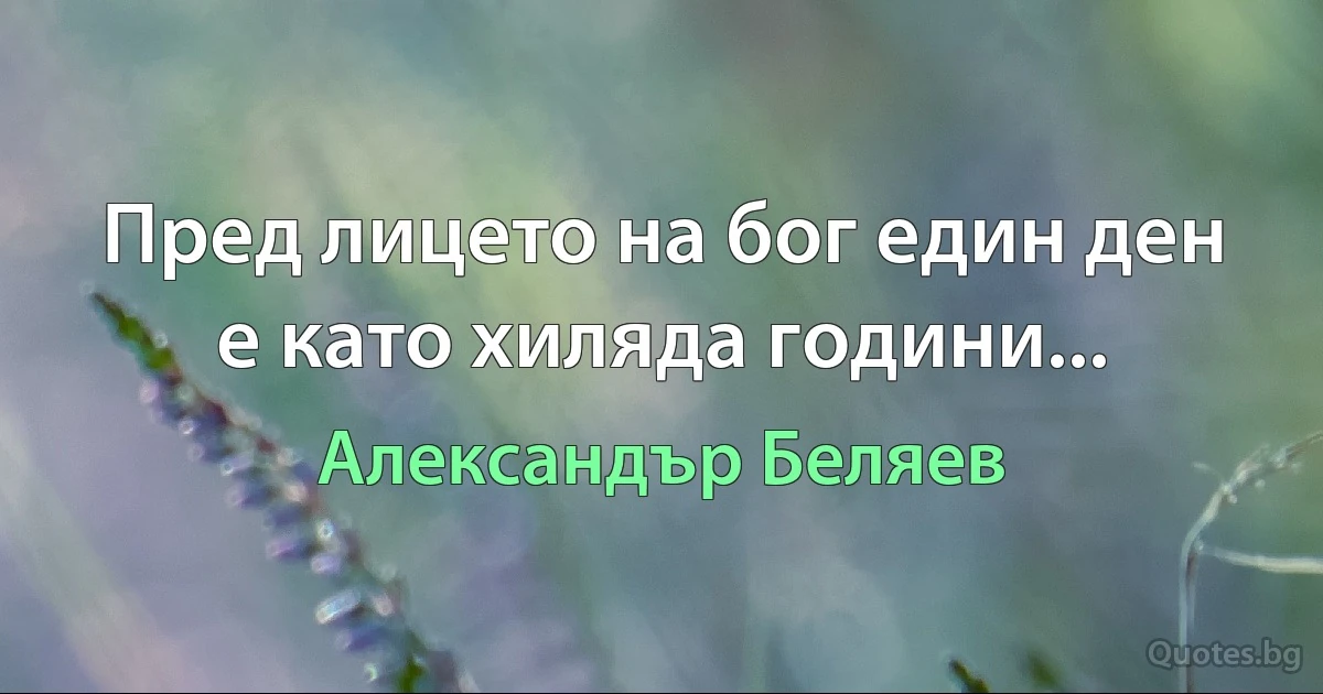 Пред лицето на бог един ден е като хиляда години... (Александър Беляев)