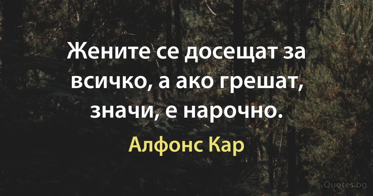 Жените се досещат за всичко, а ако грешат, значи, е нарочно. (Алфонс Кар)