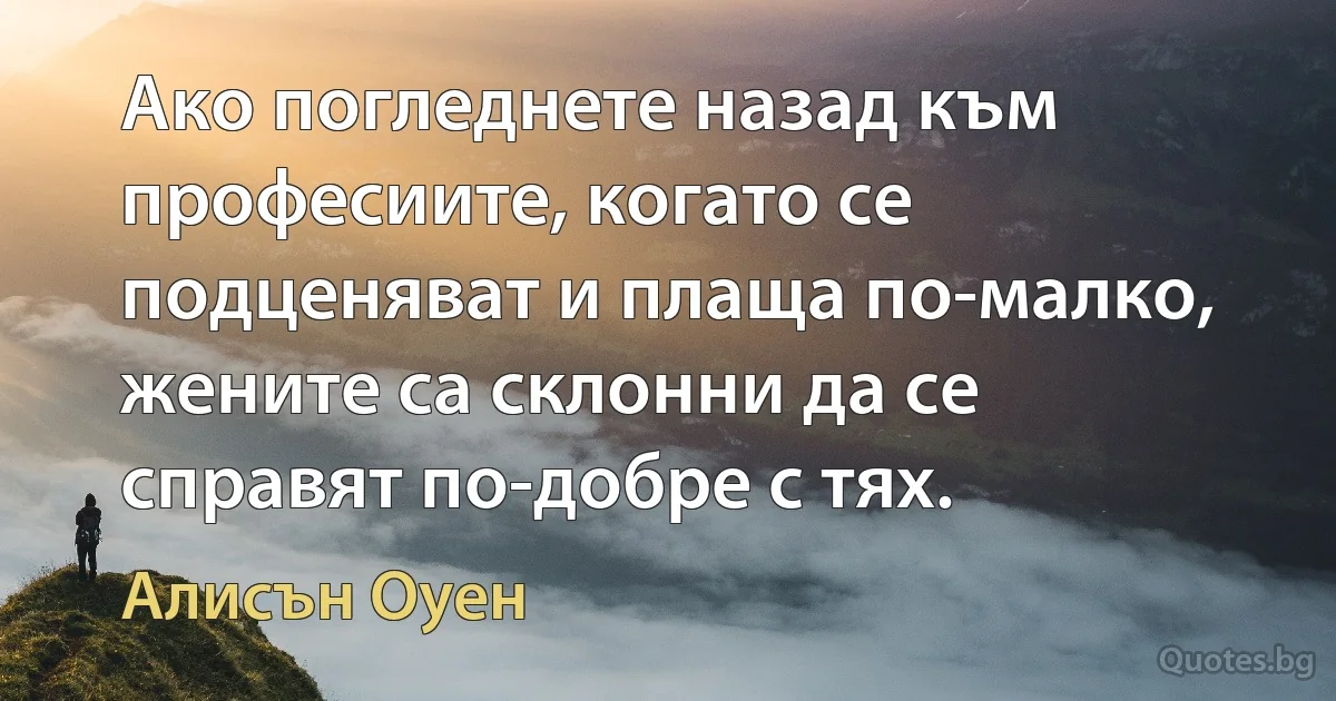 Ако погледнете назад към професиите, когато се подценяват и плаща по-малко, жените са склонни да се справят по-добре с тях. (Алисън Оуен)