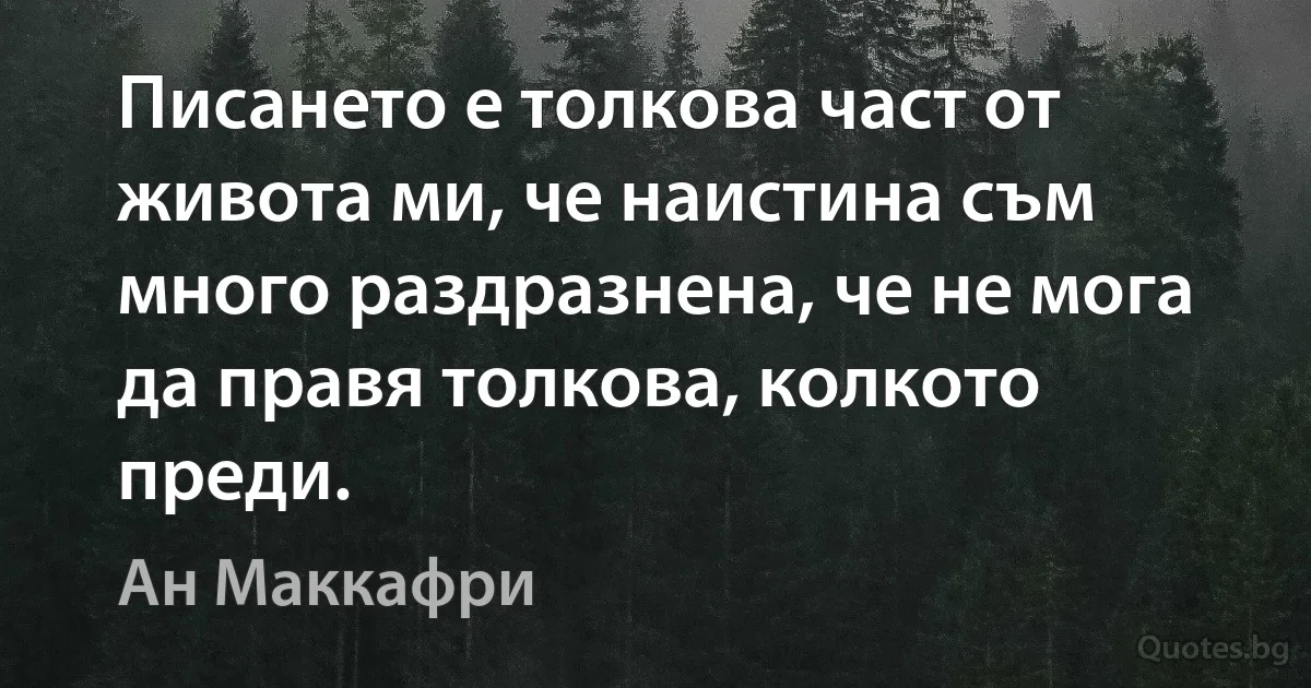 Писането е толкова част от живота ми, че наистина съм много раздразнена, че не мога да правя толкова, колкото преди. (Ан Маккафри)