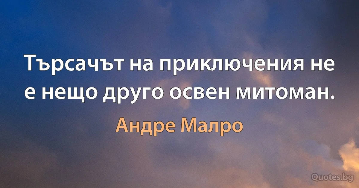 Търсачът на приключения не е нещо друго освен митоман. (Андре Малро)