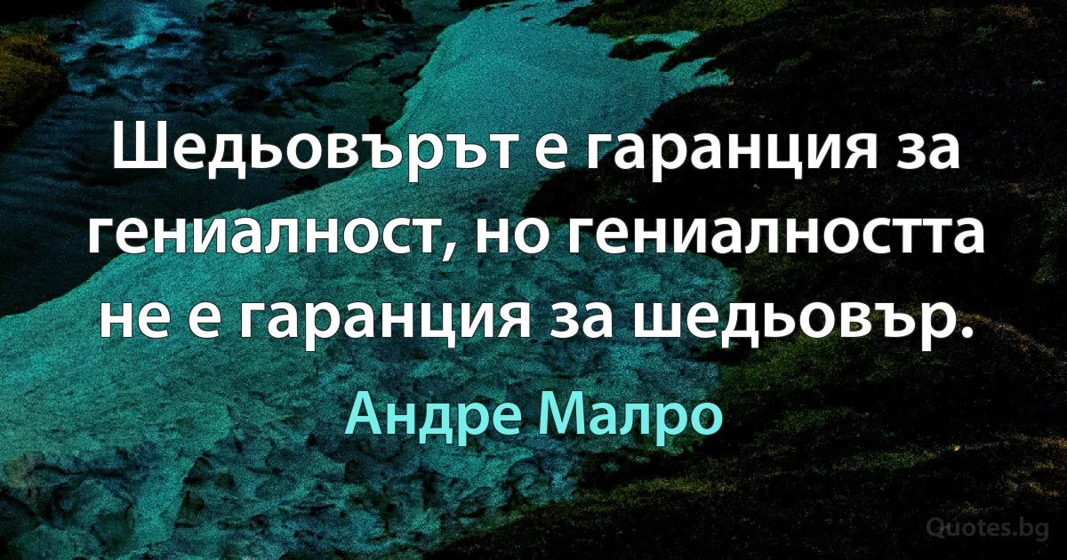 Шедьовърът е гаранция за гениалност, но гениалността не е гаранция за шедьовър. (Андре Малро)