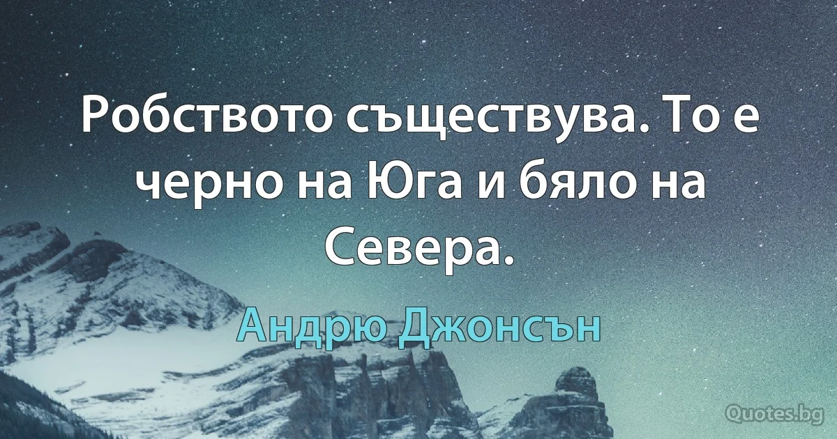 Робството съществува. То е черно на Юга и бяло на Севера. (Андрю Джонсън)