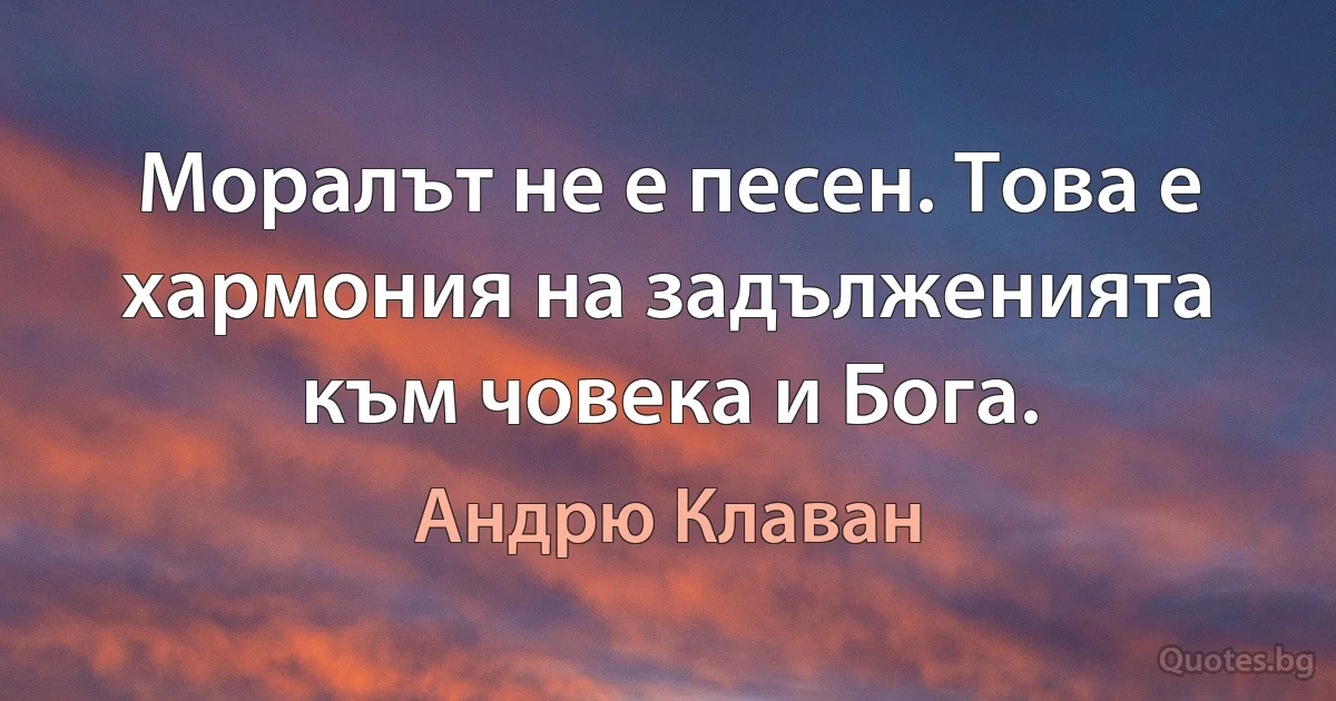 Моралът не е песен. Това е хармония на задълженията към човека и Бога. (Андрю Клаван)