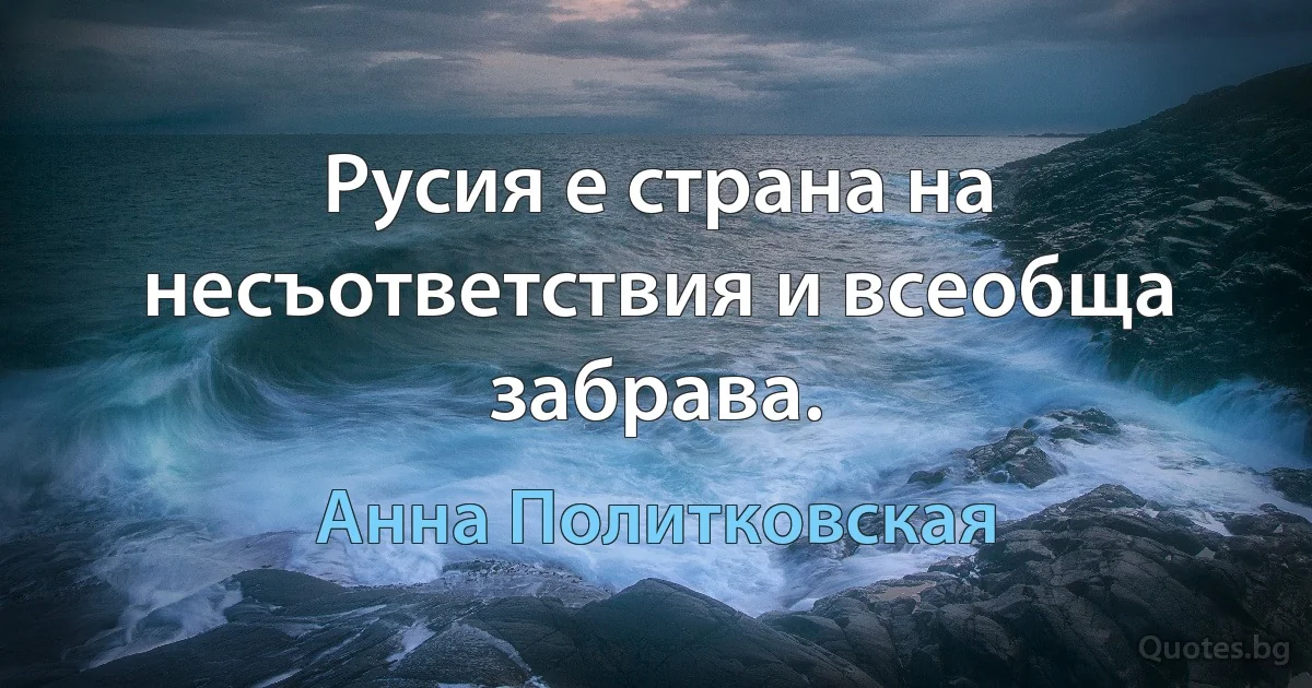 Русия е страна на несъответствия и всеобща забрава. (Анна Политковская)