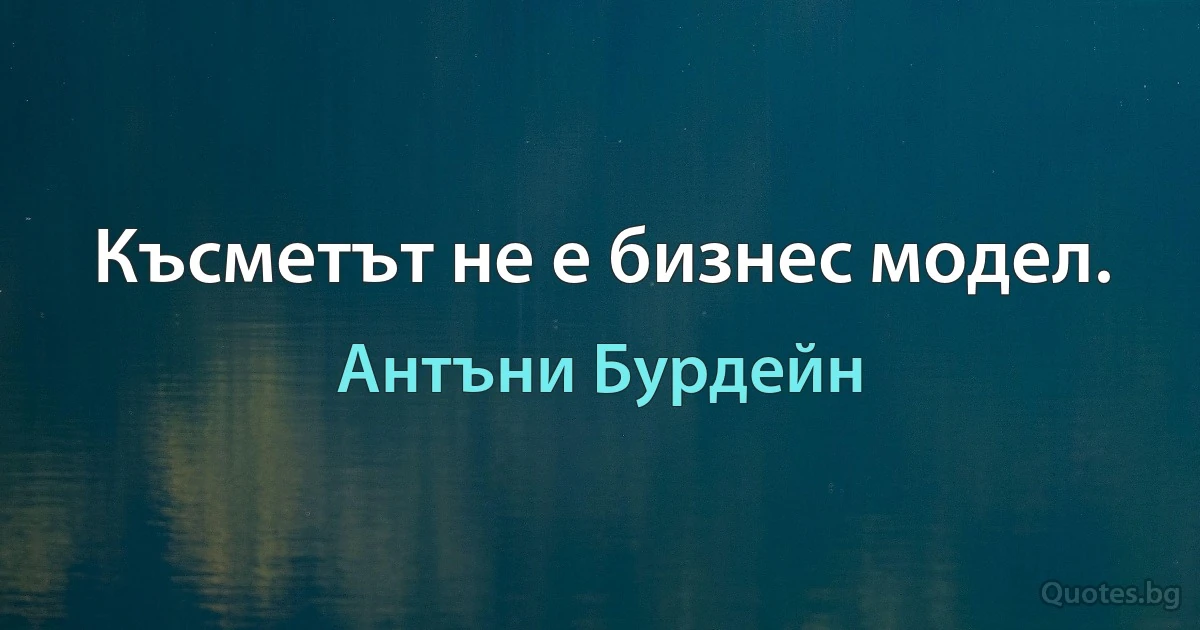 Късметът не е бизнес модел. (Антъни Бурдейн)