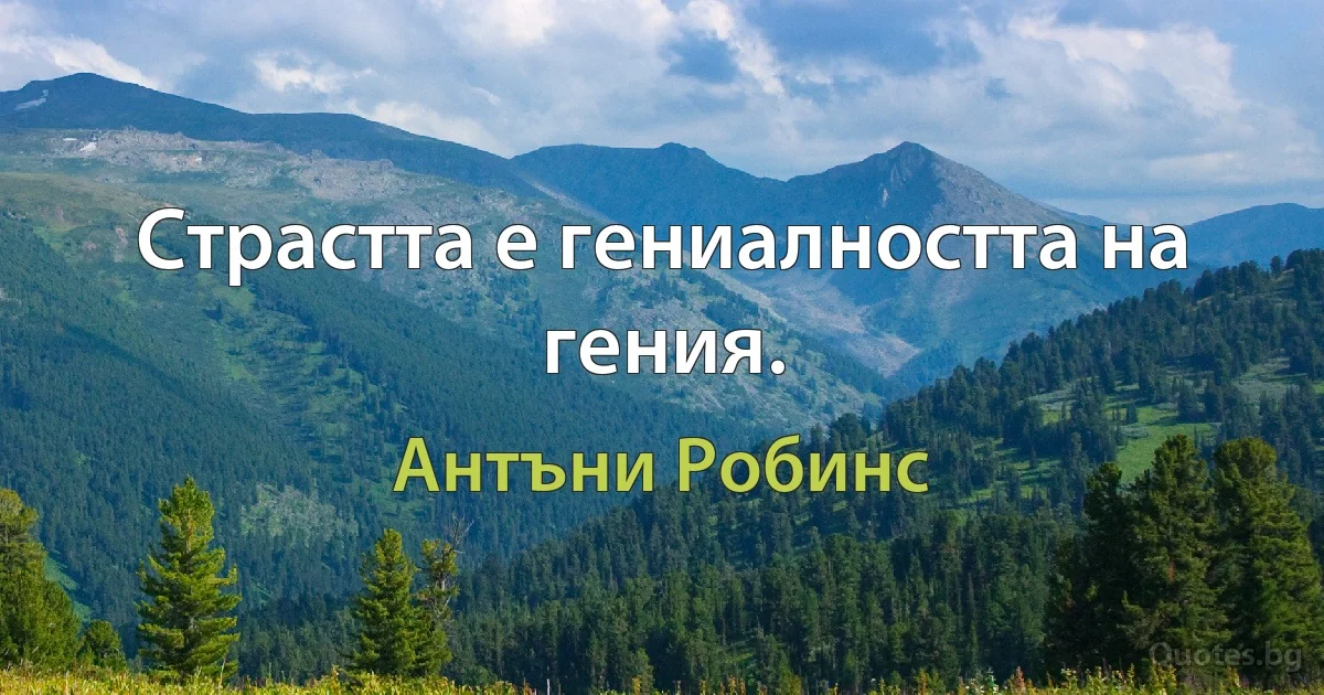 Страстта е гениалността на гения. (Антъни Робинс)