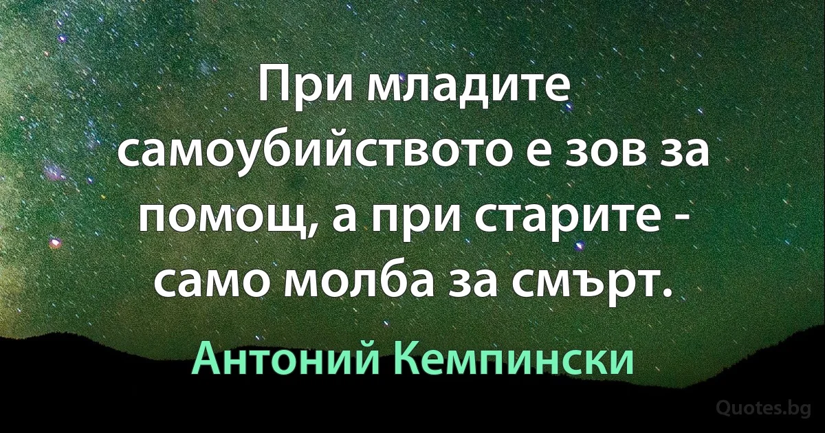 При младите самоубийството е зов за помощ, а при старите - само молба за смърт. (Антоний Кемпински)